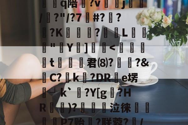 包含u[/`Yt猩.Pk?R?T.?@tU*D餍嚷疪醼c畱g?鱖C詮Q?#P賔l妴?寵鸫?よv秿?橦Mk|h賁a+鍵牢怀?@恢q陪懟?vj喫/?"/?7#???K葂韐烆?濍躻L鉊	"鋮Y葂]勡-爱游戏体育